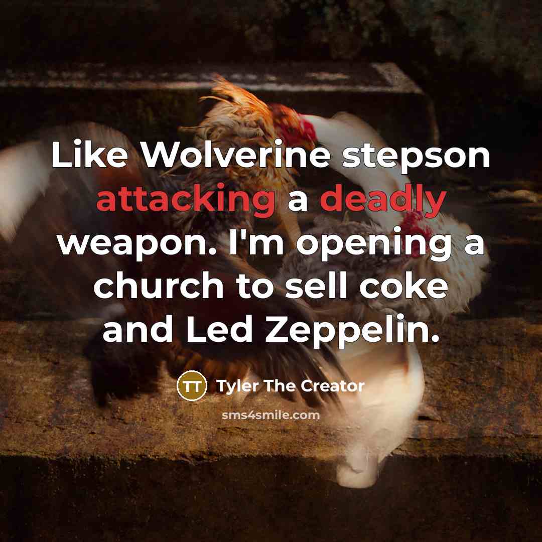 “Like Wolverine stepson attacking a deadly weapon. I'm opening a church to sell coke and Led Zeppelin.” quote by Tyler The Creator
