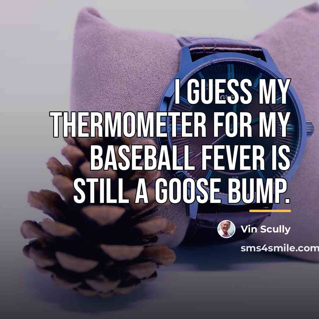 “I guess my thermometer for my baseball fever is still…” quote by Vin Scully