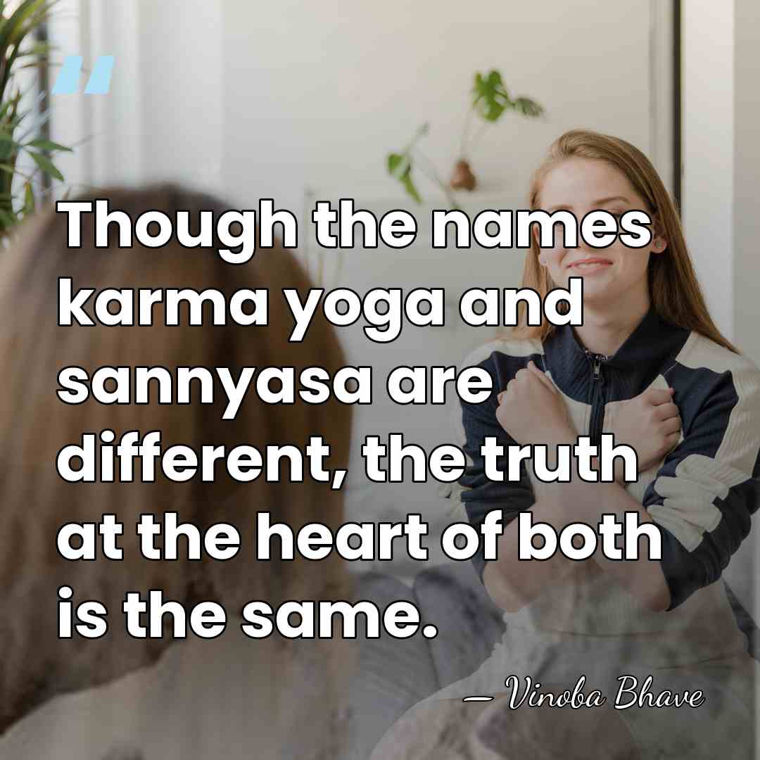 Though the names karma yoga and sannyasa are different, the truth at&hellip; - Vinoba Bhave