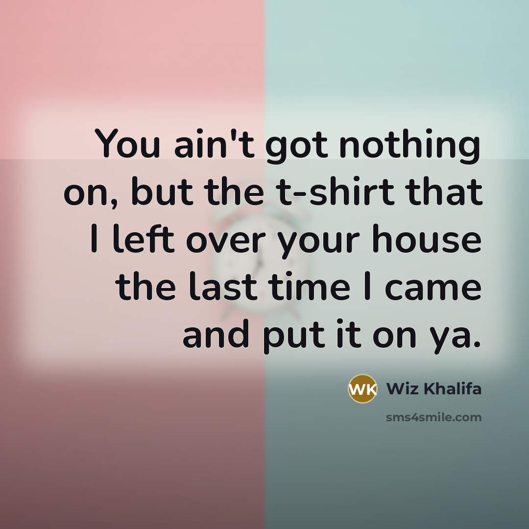 “You ain't got nothing on, but the t-shirt that I…” quote by Wiz Khalifa