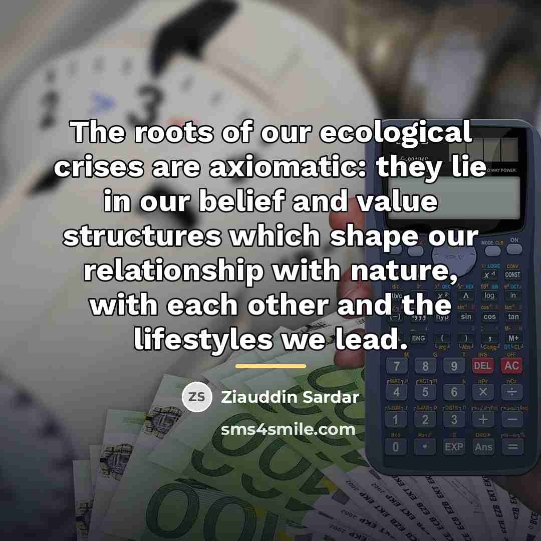 “The roots of our ecological crises are axiomatic: they lie…” quote by Ziauddin Sardar