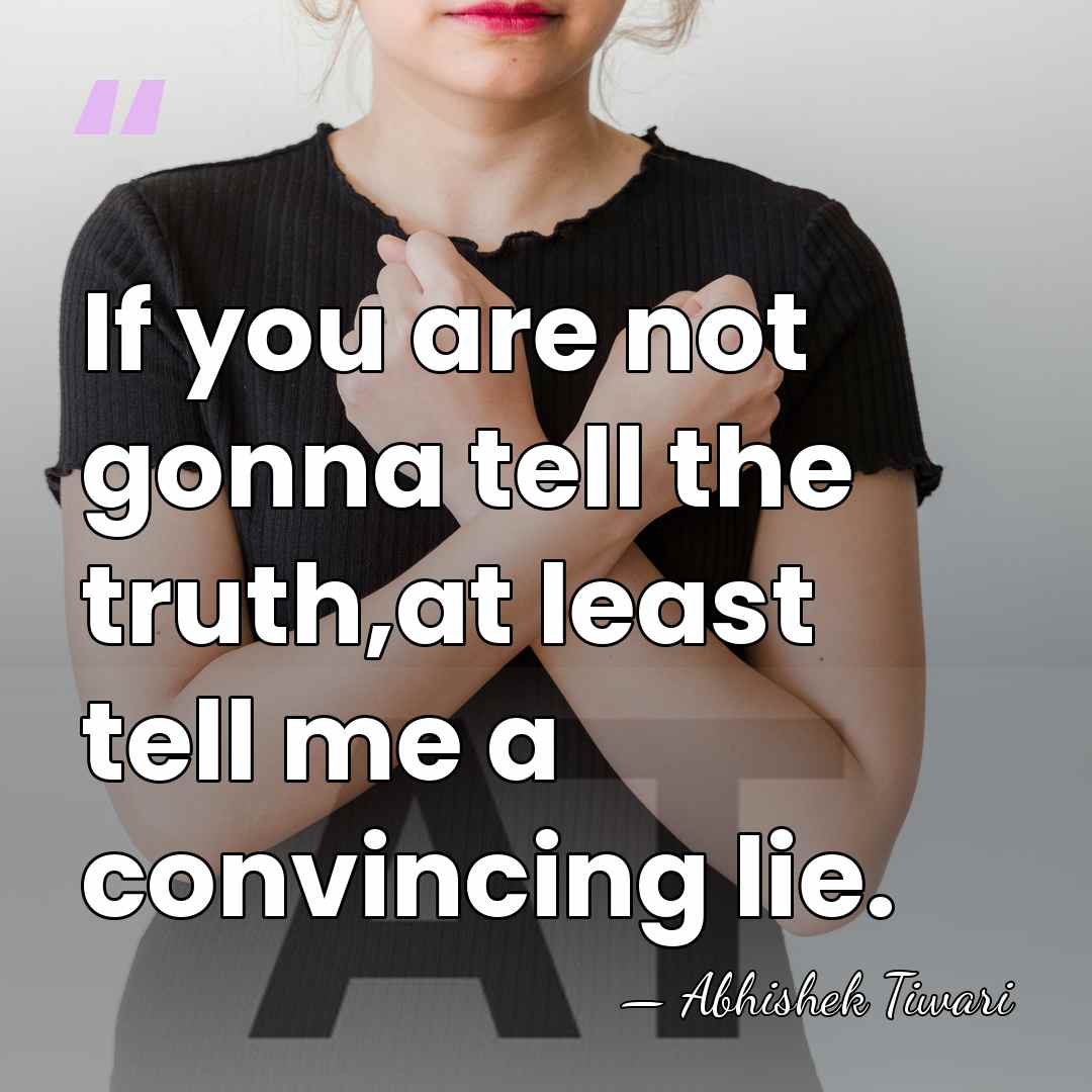 If you are not gonna tell the truth,at least tell me a&hellip; - Abhishek Tiwari