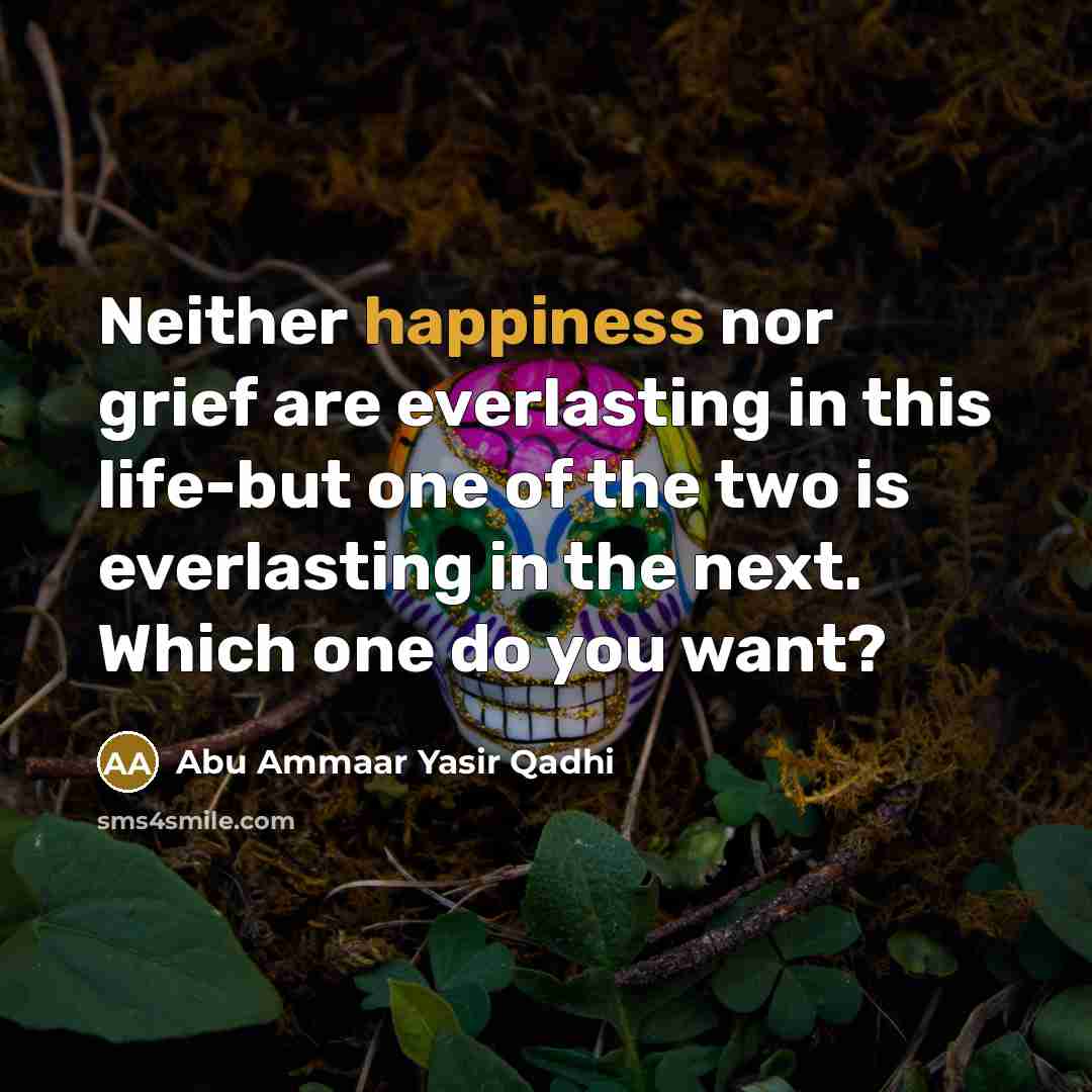 “Neither happiness nor grief are everlasting in this life-but one…” quote by Abu Ammaar Yasir Qadhi