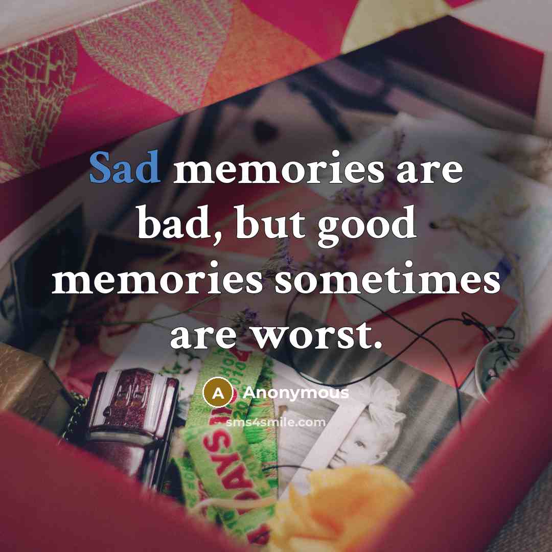 “Sad memories are bad, but good memories sometimes are worst.…” quote by Anonymous