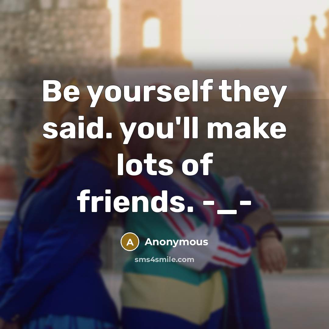 “Be yourself they said. you'll make lots of friends. -_-…” quote by Anonymous