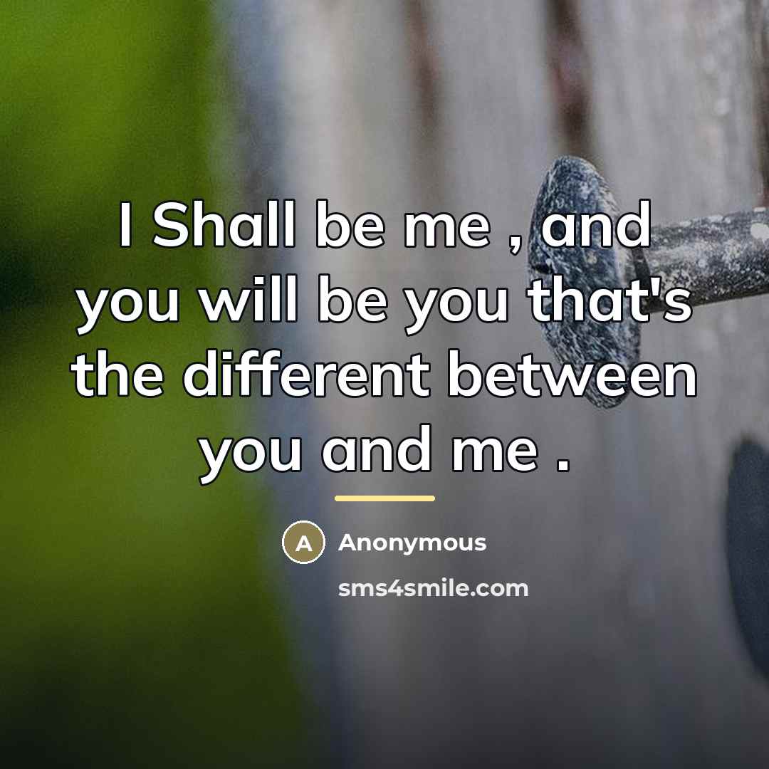 “I Shall be me , and you will be you…” quote by Anonymous