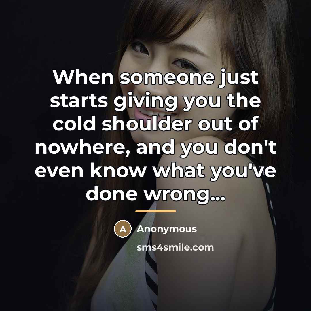 “When someone just starts giving you the cold shoulder out…” quote by Anonymous