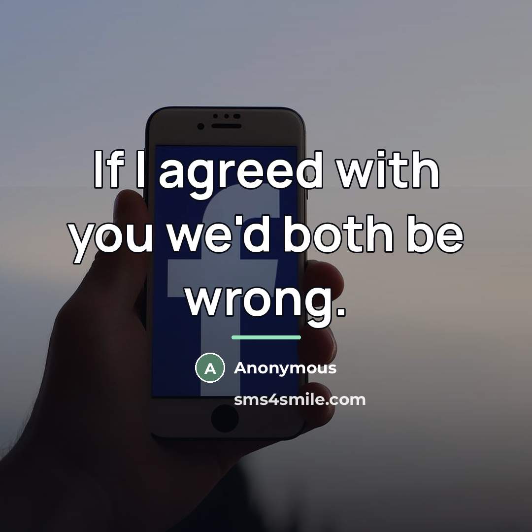 “If I agreed with you we'd both be wrong.…” quote by Anonymous