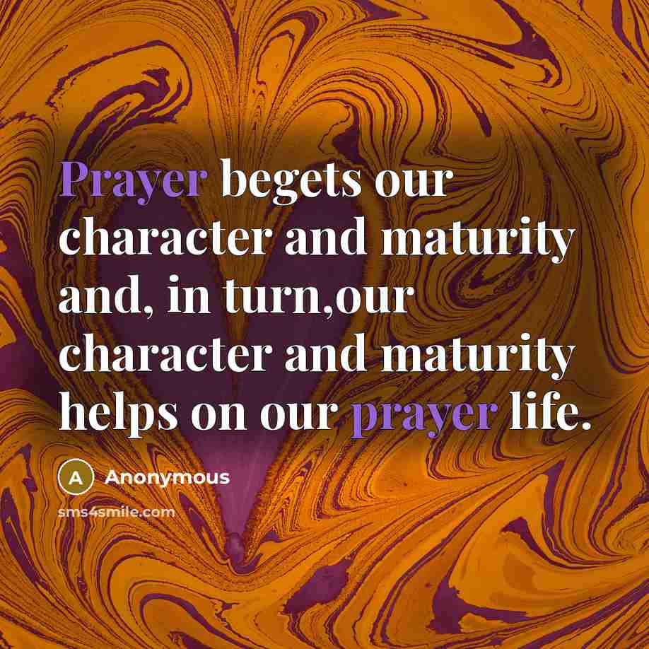 “Prayer begets our character and maturity and, in turn,our character…” quote by Anonymous