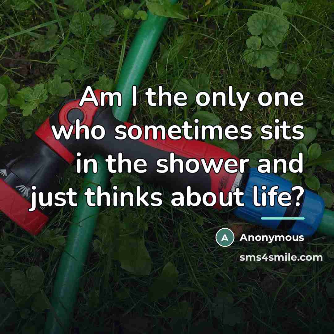 “Am I the only one who sometimes sits in the…” quote by Anonymous