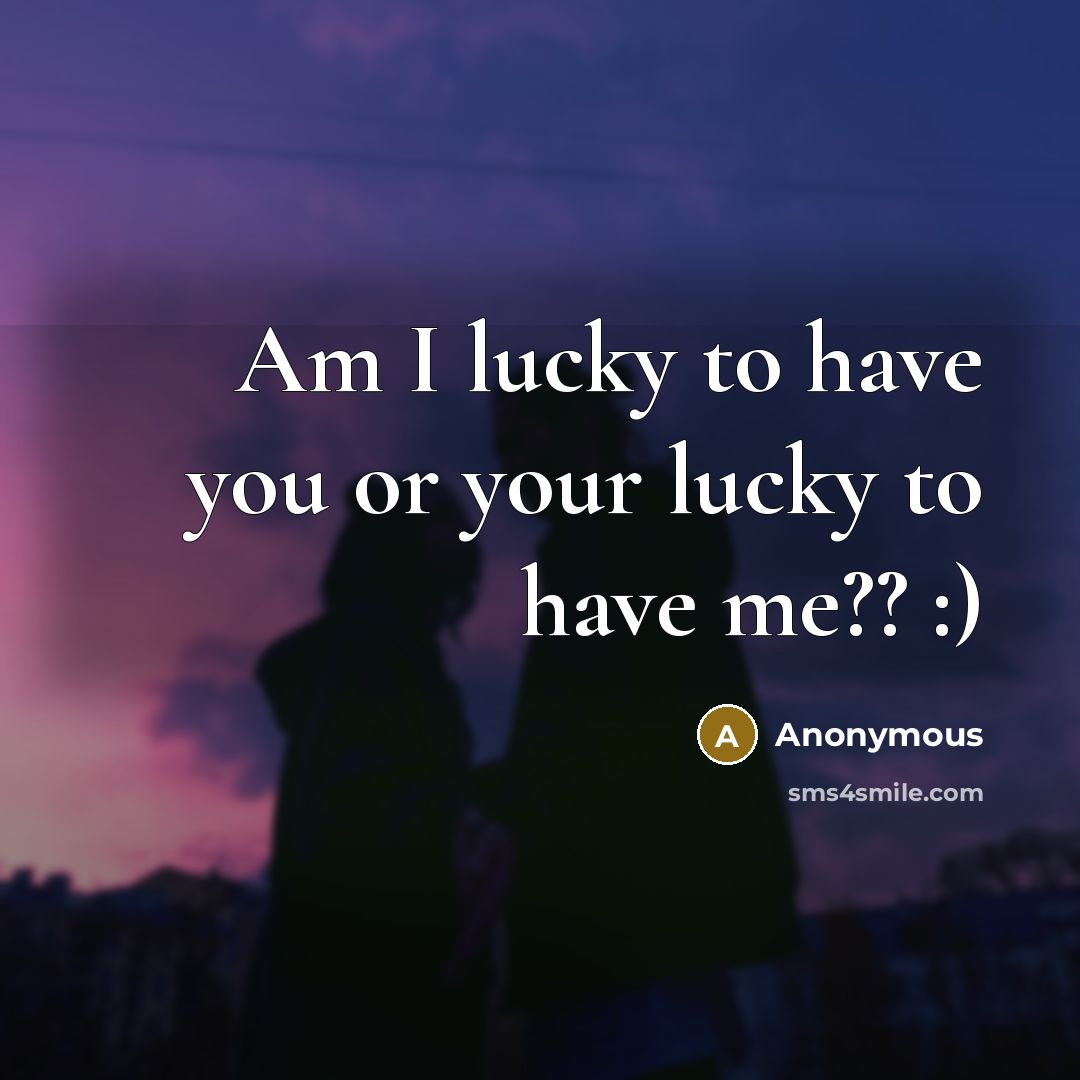 “Am I lucky to have you or your lucky to…” quote by Anonymous