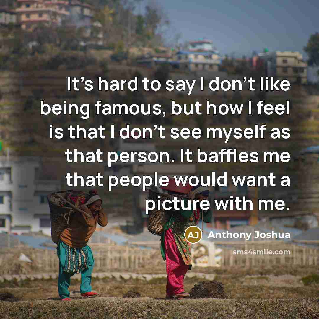 “It's hard to say I don't like being famous, but…” quote by Anthony Joshua