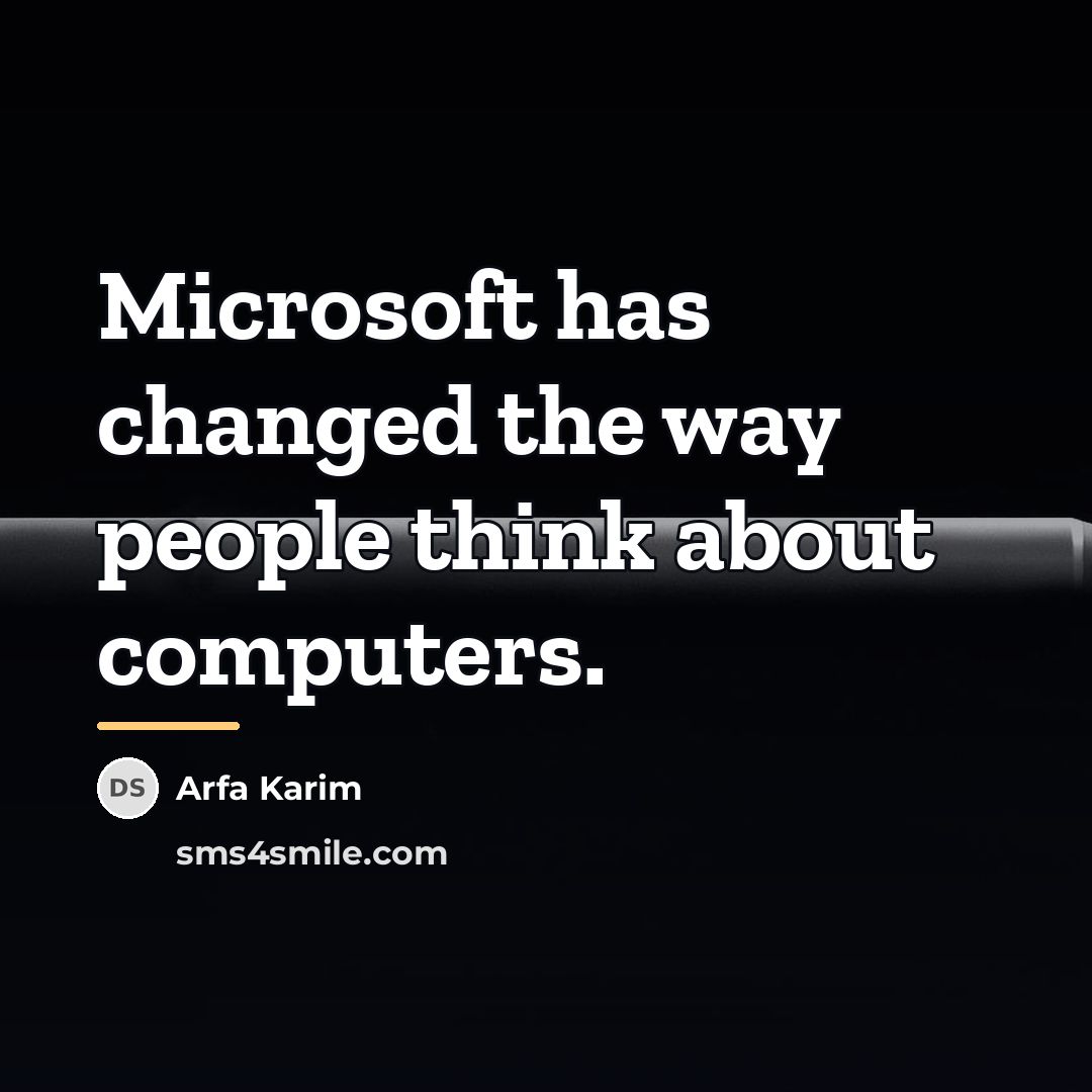 “Microsoft has changed the way people think about computers.…” quote by Arfa Karim