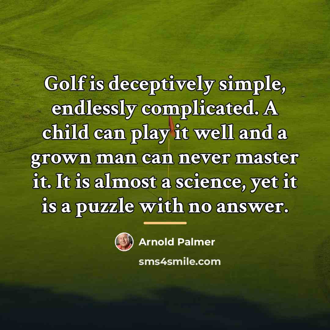 “Golf is deceptively simple, endlessly complicated. A child can play…” quote by Arnold Palmer