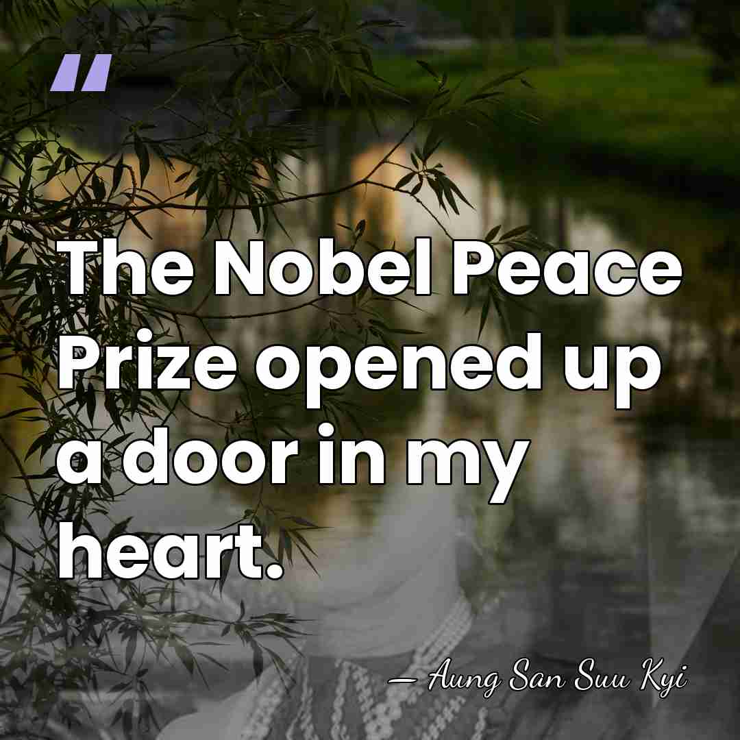 The Nobel Peace Prize opened up a door in my heart. - Aung San Suu Kyi