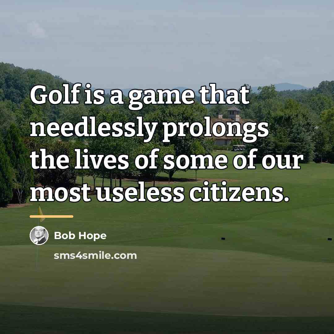 “Golf is a game that needlessly prolongs the lives of…” quote by Bob Hope