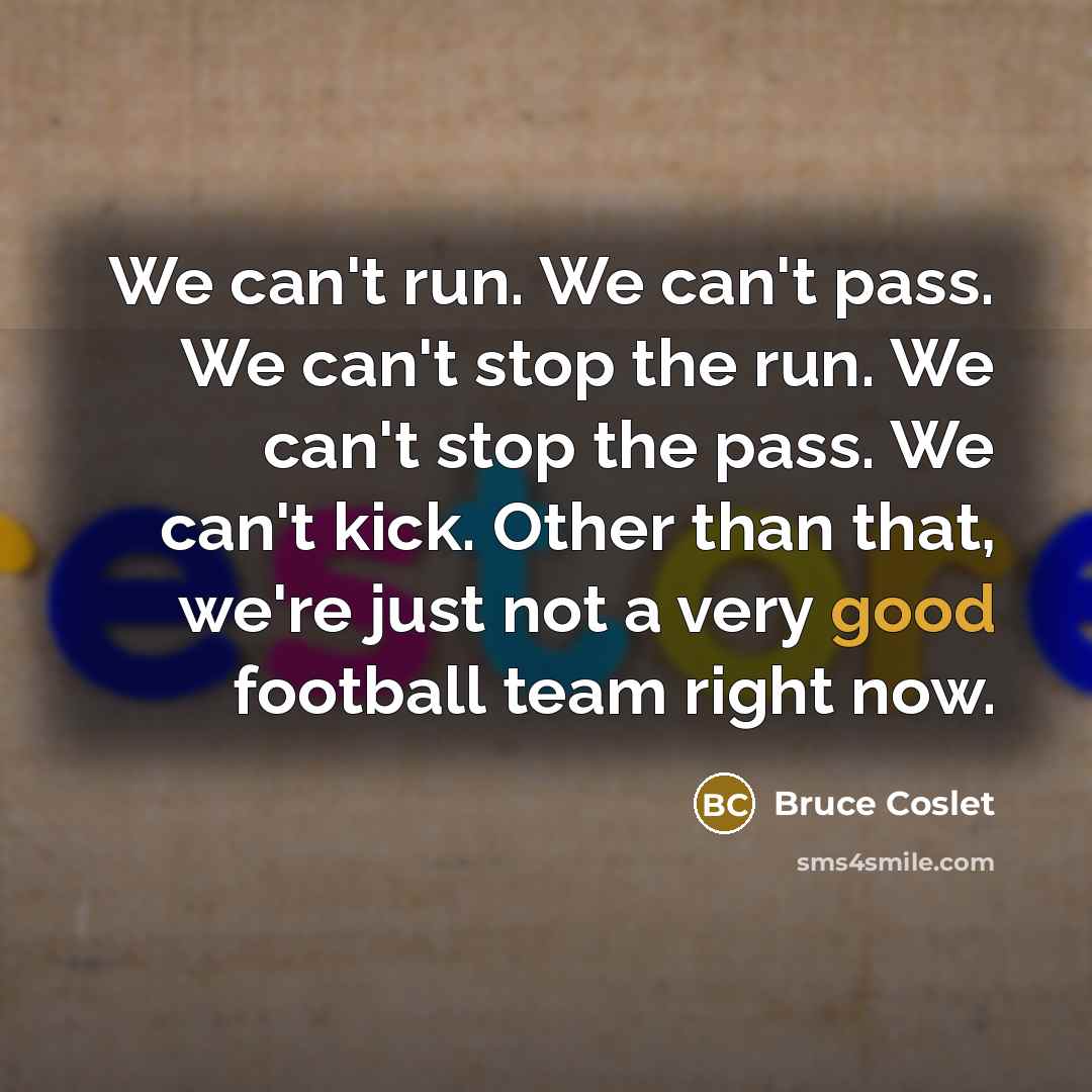 “We can't run. We can't pass. We can't stop the…” quote by Bruce Coslet
