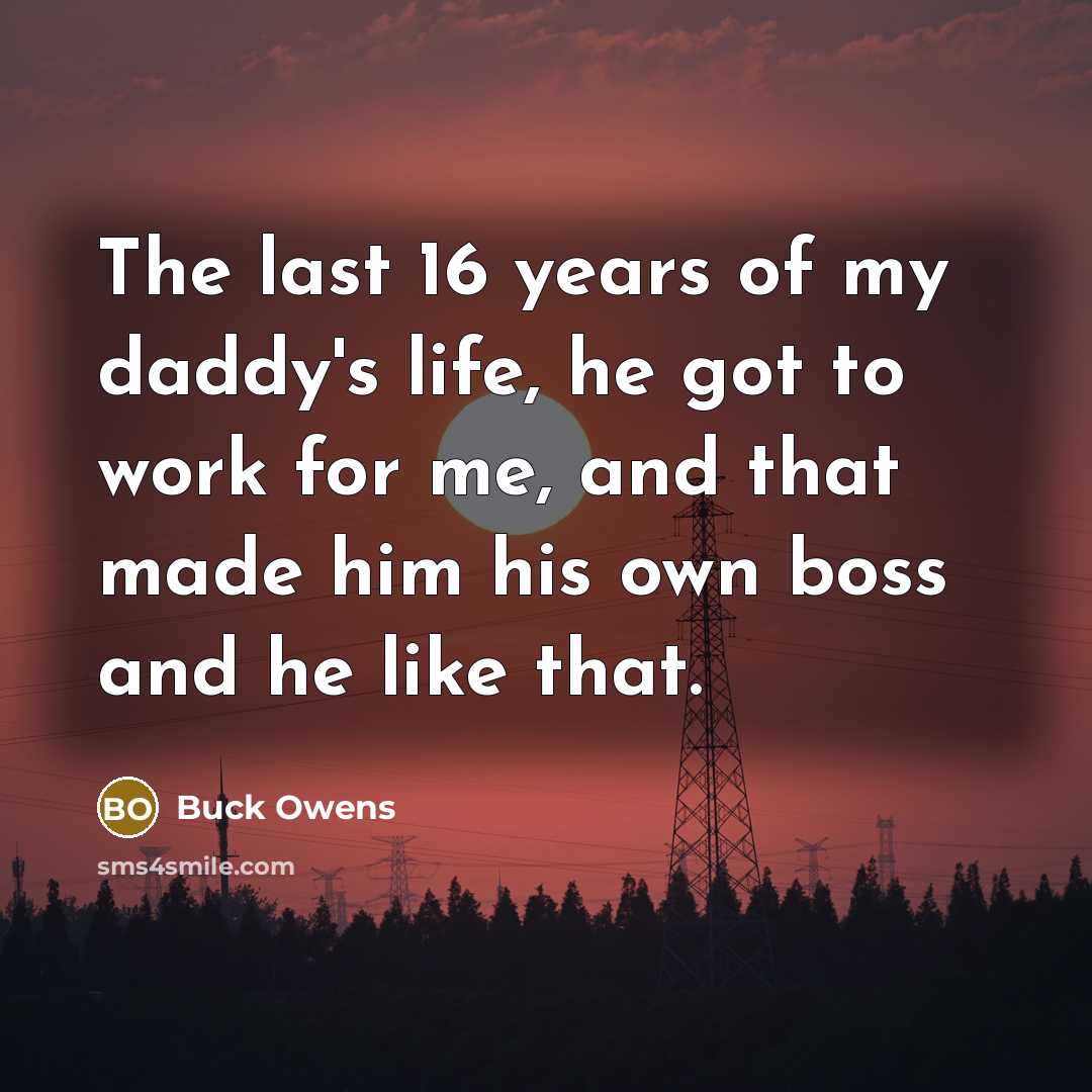 “The last 16 years of my daddy's life, he got…” quote by Buck Owens
