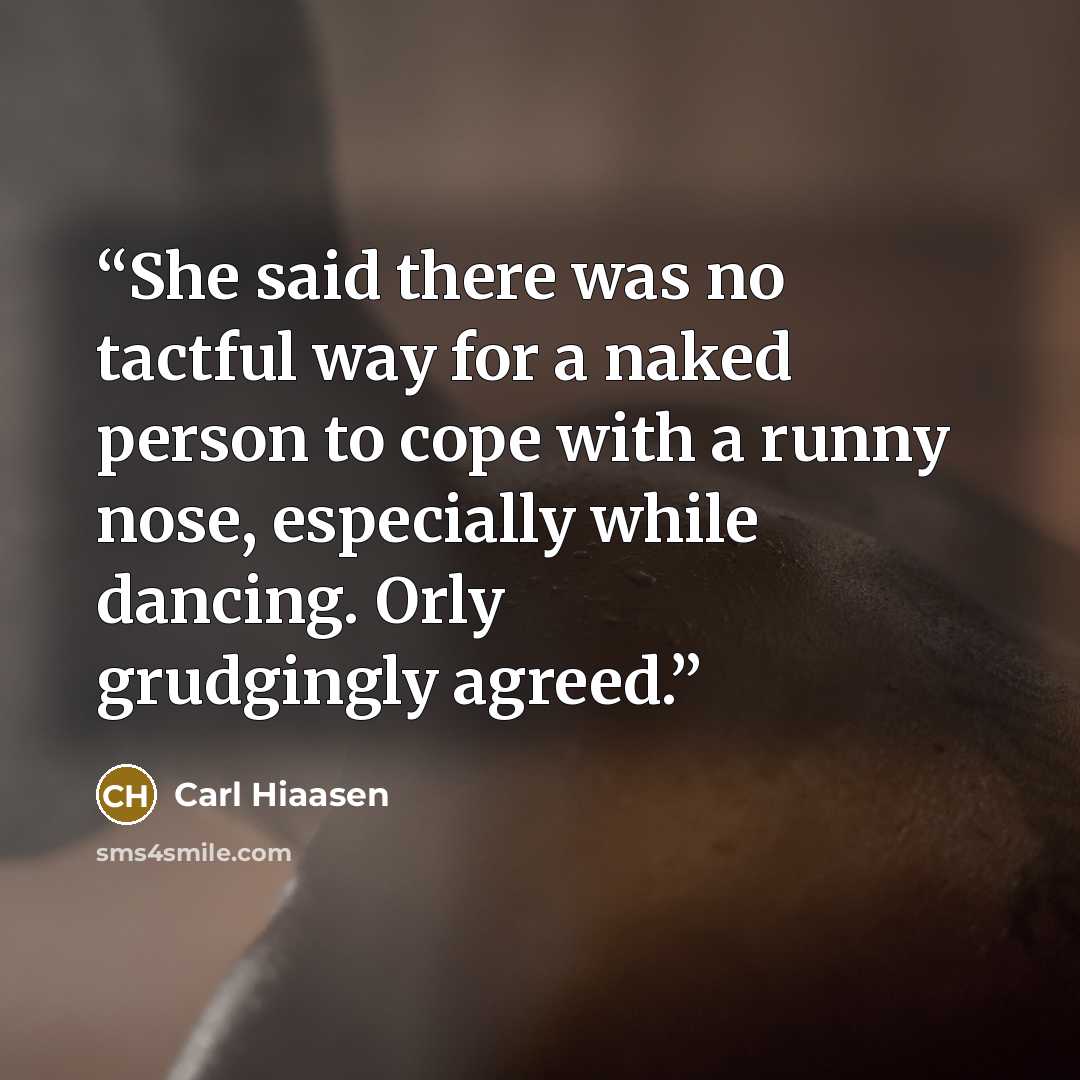 “She said there was no tactful way for a naked person to cope with a runny nose, especially while dancing. Orly grudgingly agreed.” quote by Carl Hiaasen