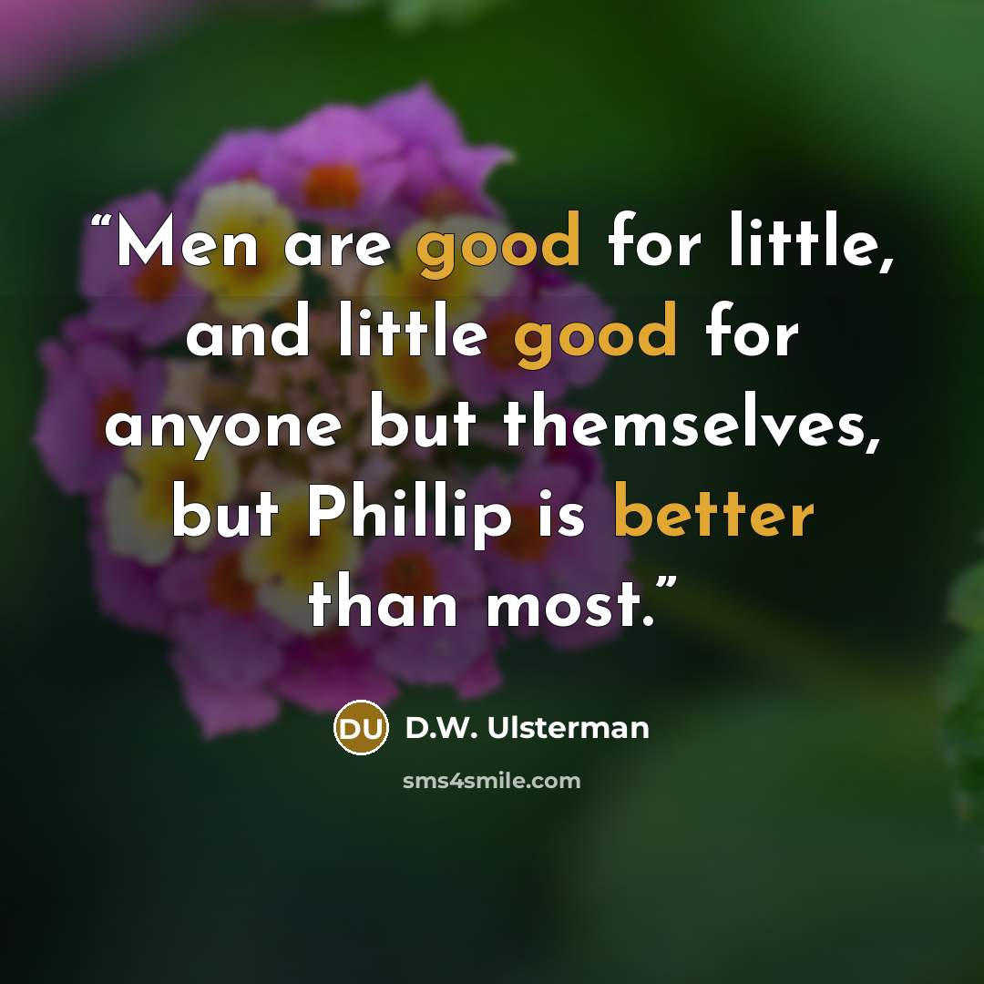 “Men are good for little, and little good for anyone but themselves, but Phillip is better than most.” quote by D.W. Ulsterman