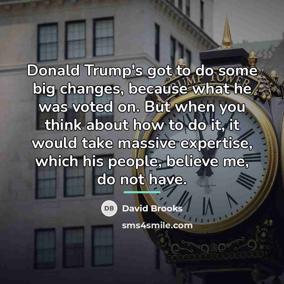 “Donald Trump's got to do some big changes, because what…” quote by David Brooks