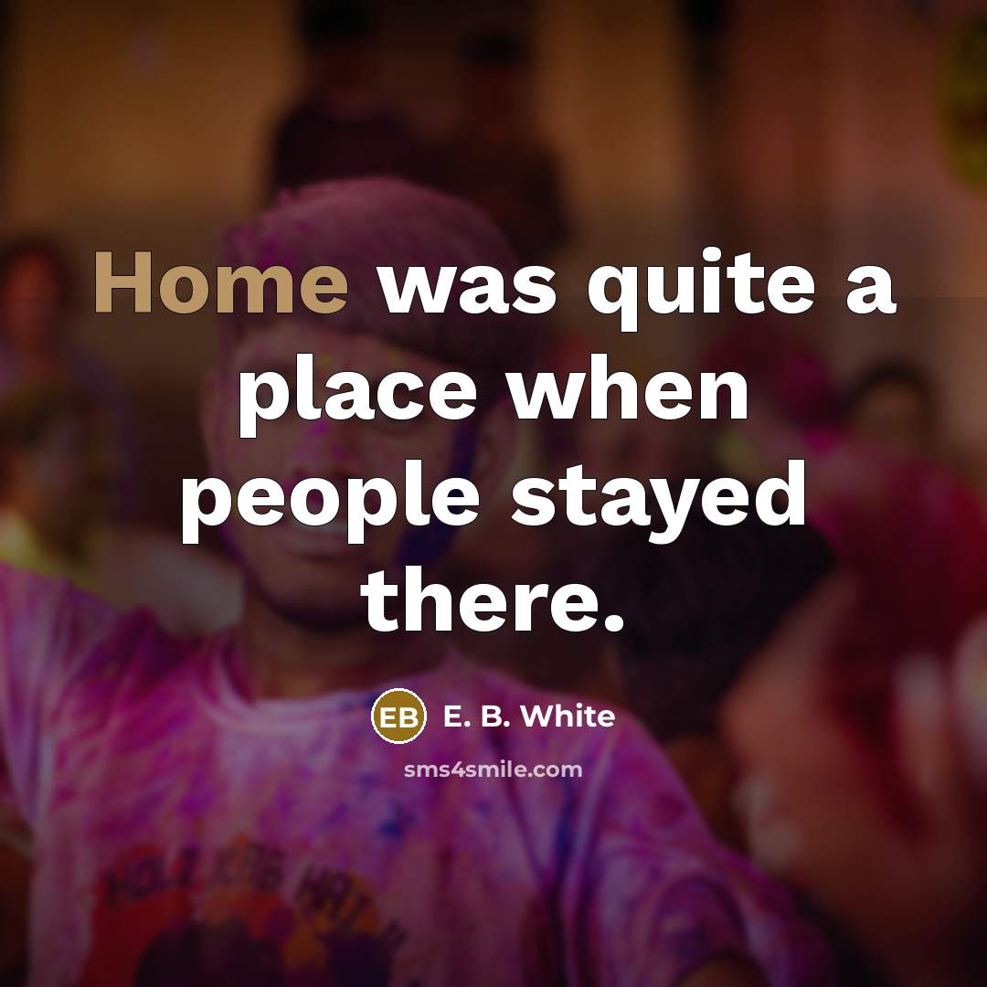 “Home was quite a place when people stayed there.…” quote by E. B. White