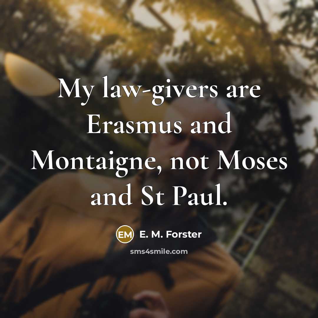 “My law-givers are Erasmus and Montaigne, not Moses and St…” quote by E. M. Forster