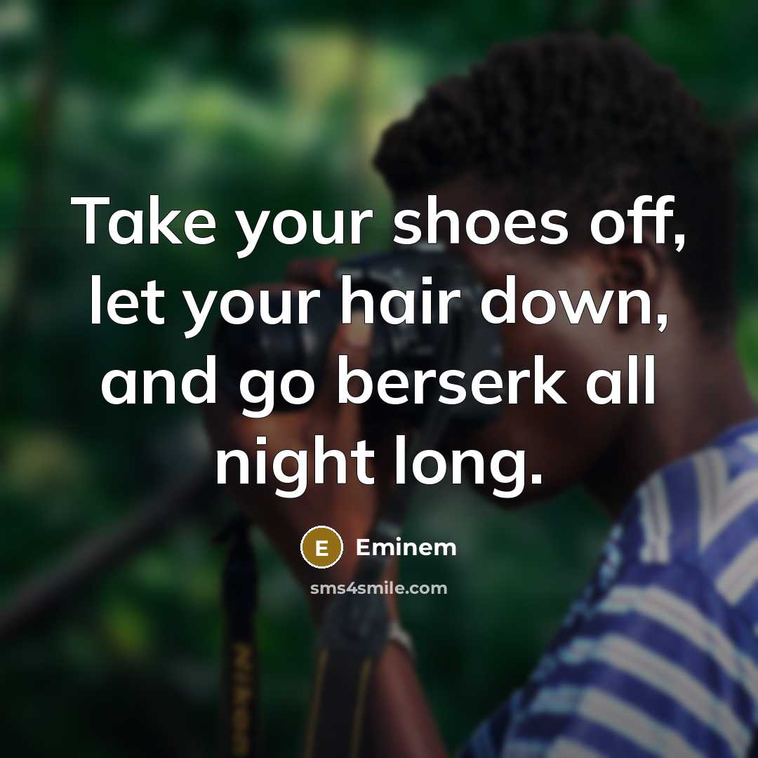 “Take your shoes off, let your hair down, and go…” quote by Eminem