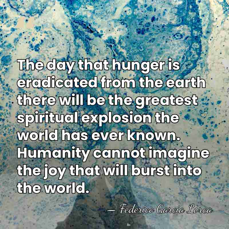 The day that hunger is eradicated from the earth there will be&hellip; - Federico García Lorca