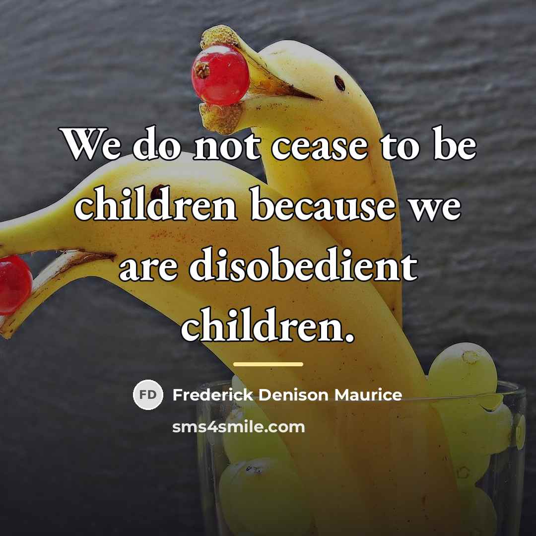 “We do not cease to be children because we are…” quote by Frederick Denison Maurice