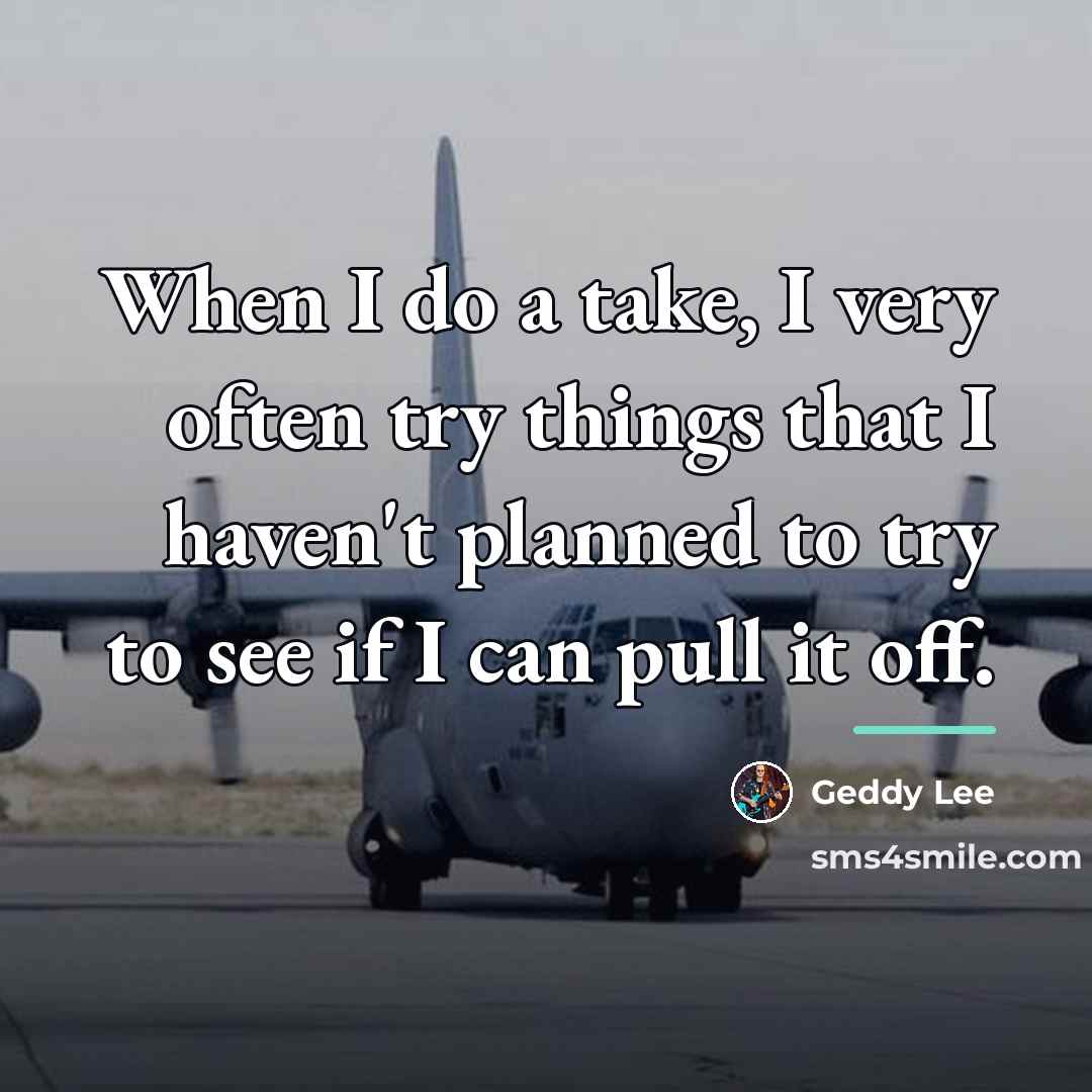 “When I do a take, I very often try things…” quote by Geddy Lee