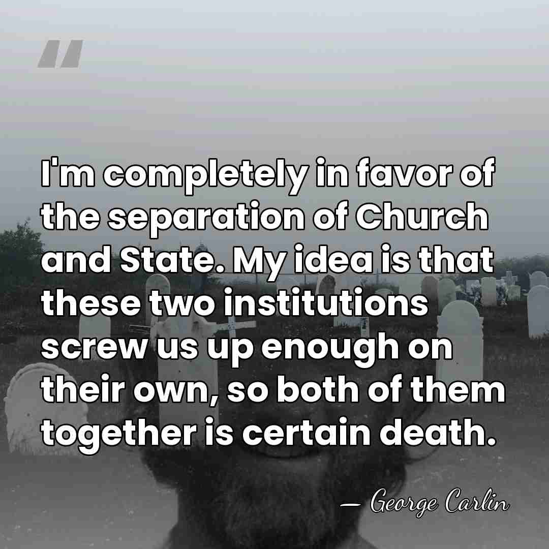 I'm completely in favor of the separation of Church and State. My&hellip; - George Carlin