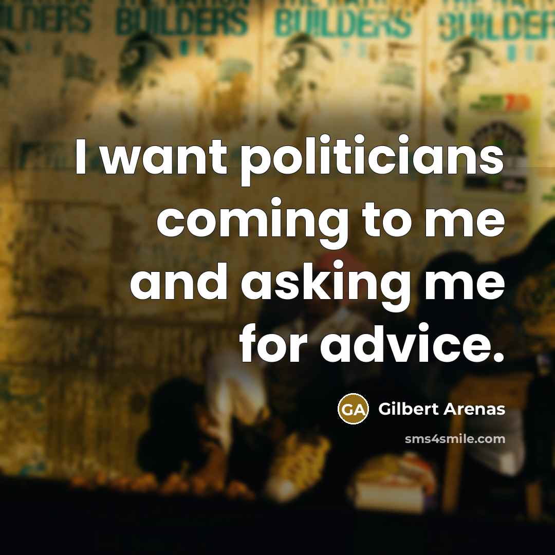 “I want politicians coming to me and asking me for…” quote by Gilbert Arenas