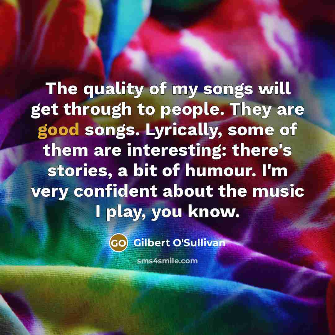 “The quality of my songs will get through to people.…” quote by Gilbert O'Sullivan