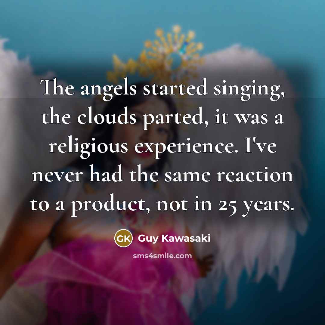 “The angels started singing, the clouds parted, it was a…” quote by Guy Kawasaki