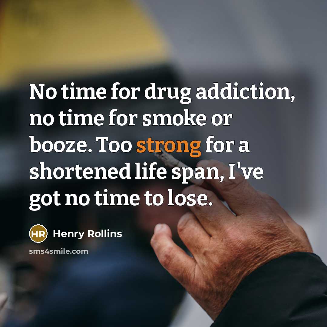 “No time for drug addiction, no time for smoke or…” quote by Henry Rollins