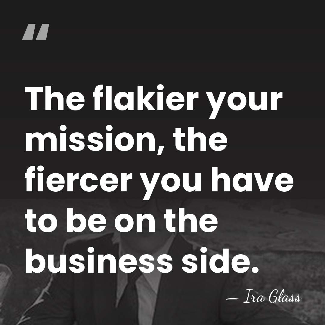 The flakier your mission, the fiercer you have to be on the&hellip; - Ira Glass