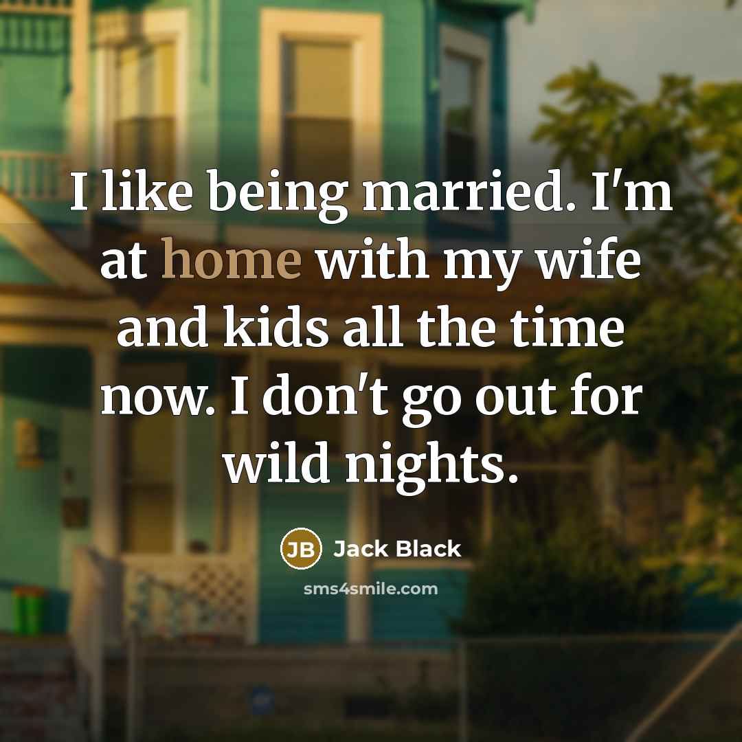 “I like being married. I'm at home with my wife…” quote by Jack Black