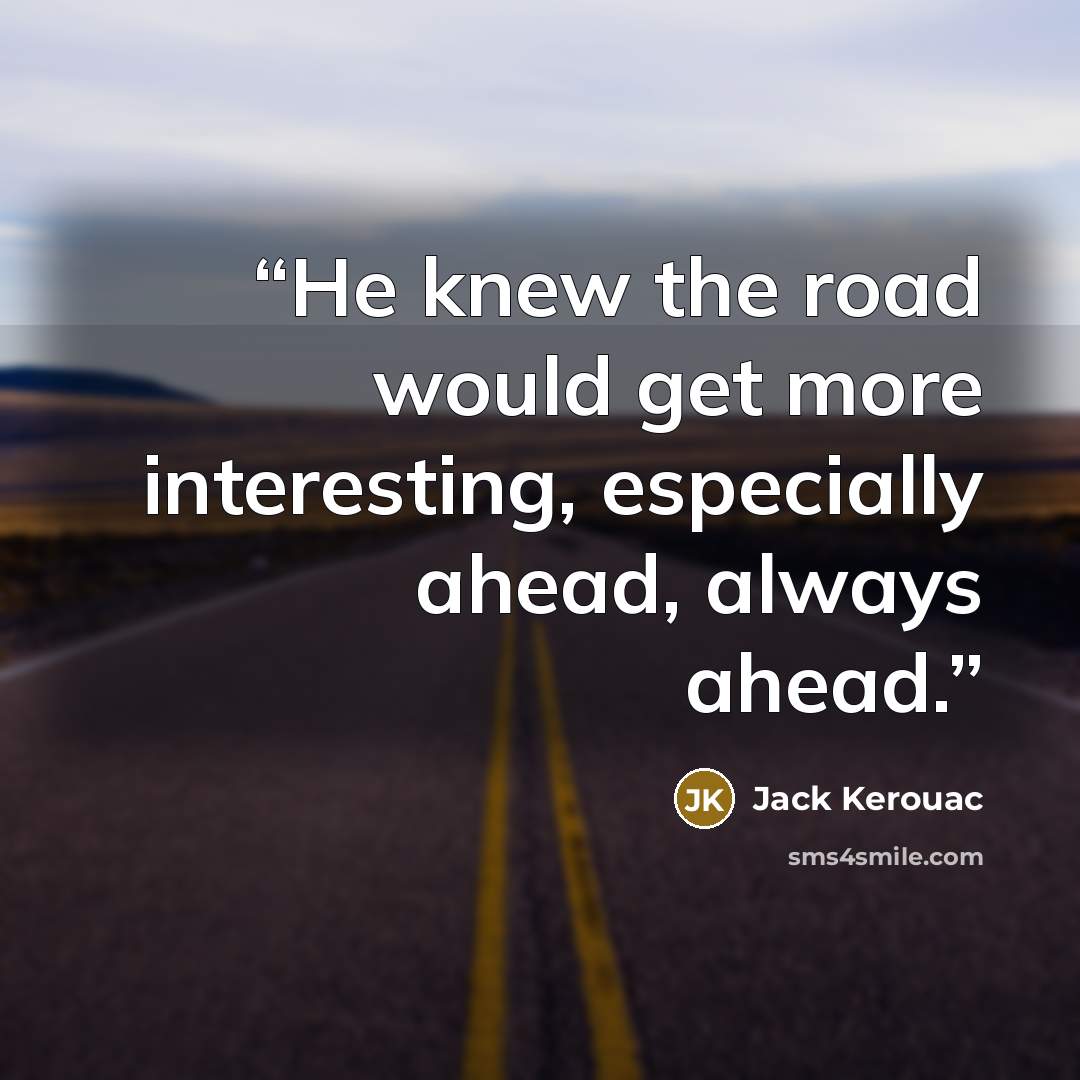“He knew the road would get more interesting, especially ahead, always ahead.” quote by Jack Kerouac