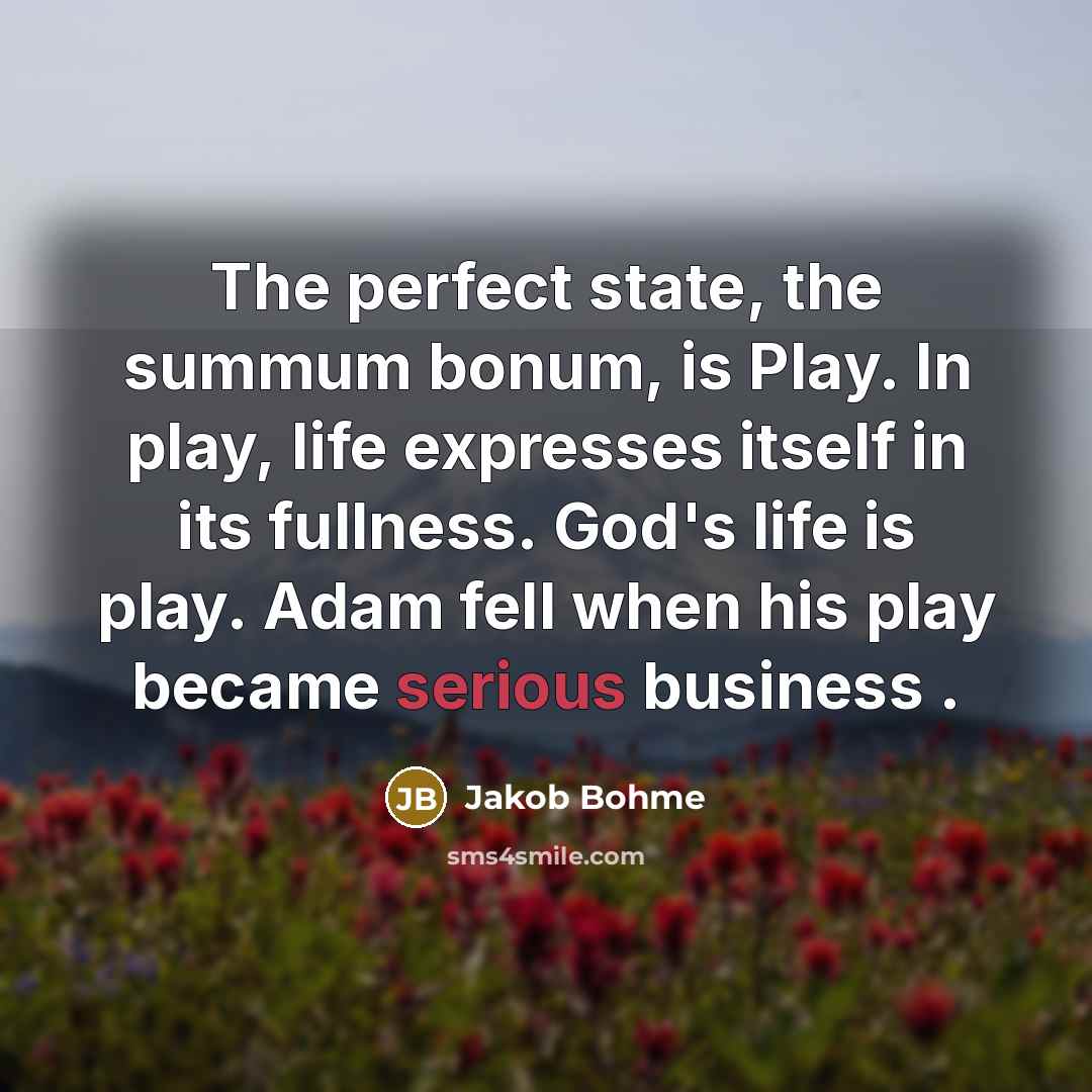 “The perfect state, the summum bonum, is Play. In play,…” quote by Jakob Bohme
