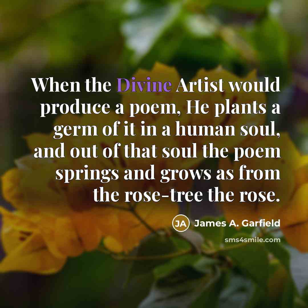 “When the Divine Artist would produce a poem, He plants…” quote by James A. Garfield