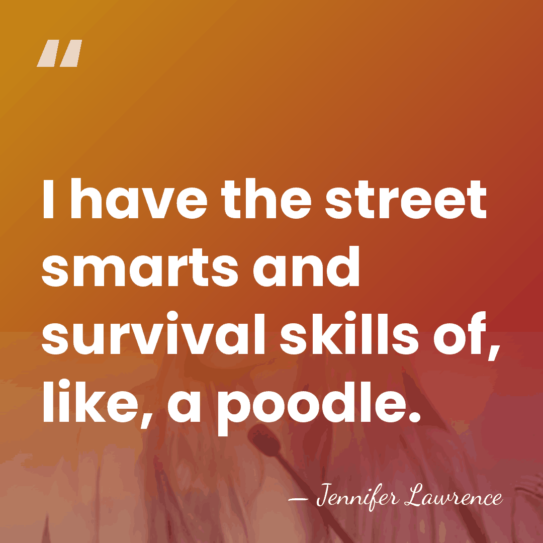 I have the street smarts and survival skills of, like, a poodle. - Jennifer Lawrence