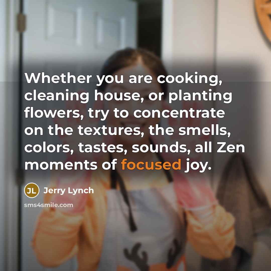 “Whether you are cooking, cleaning house, or planting flowers, try…” quote by Jerry Lynch