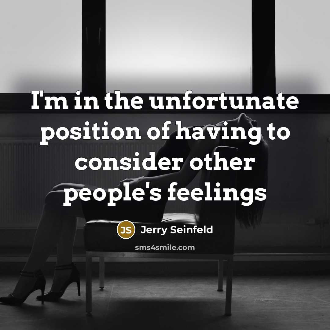 “I'm in the unfortunate position of having to consider other…” quote by Jerry Seinfeld