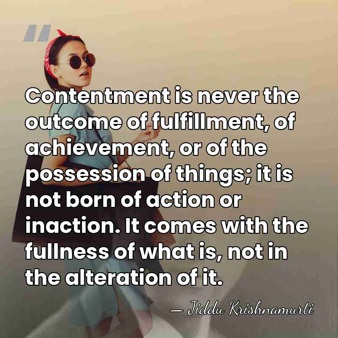 Contentment is never the outcome of fulfillment, of achievement, or of the&hellip; - Jiddu Krishnamurti