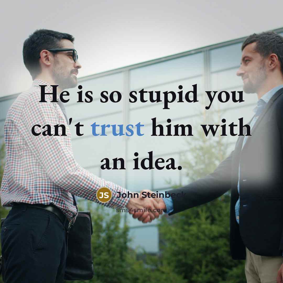 “He is so stupid you can't trust him with an…” quote by John Steinbeck