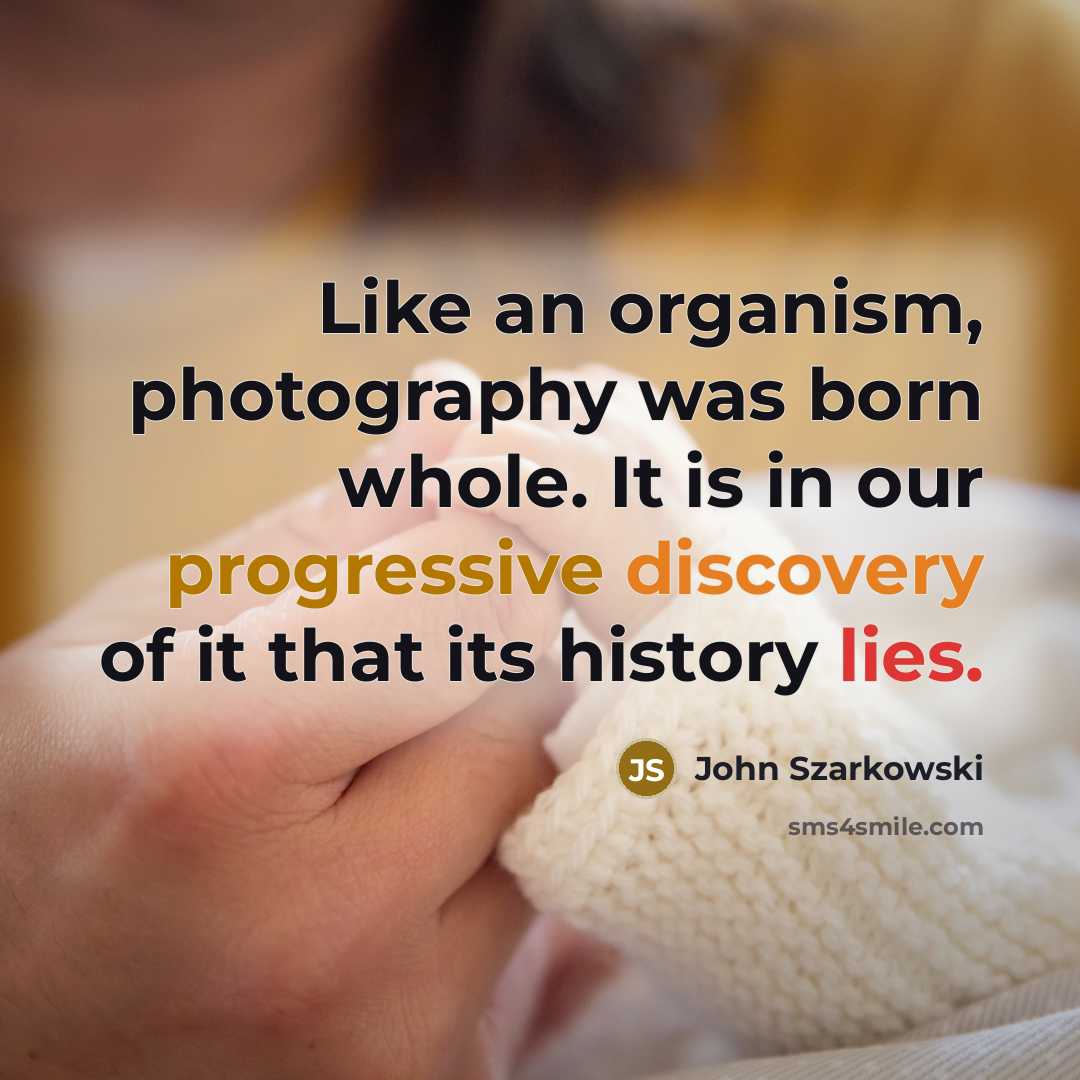 “Like an organism, photography was born whole. It is in…” quote by John Szarkowski
