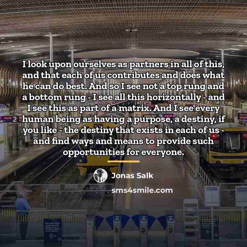 “I look upon ourselves as partners in all of this,…” quote by Jonas Salk
