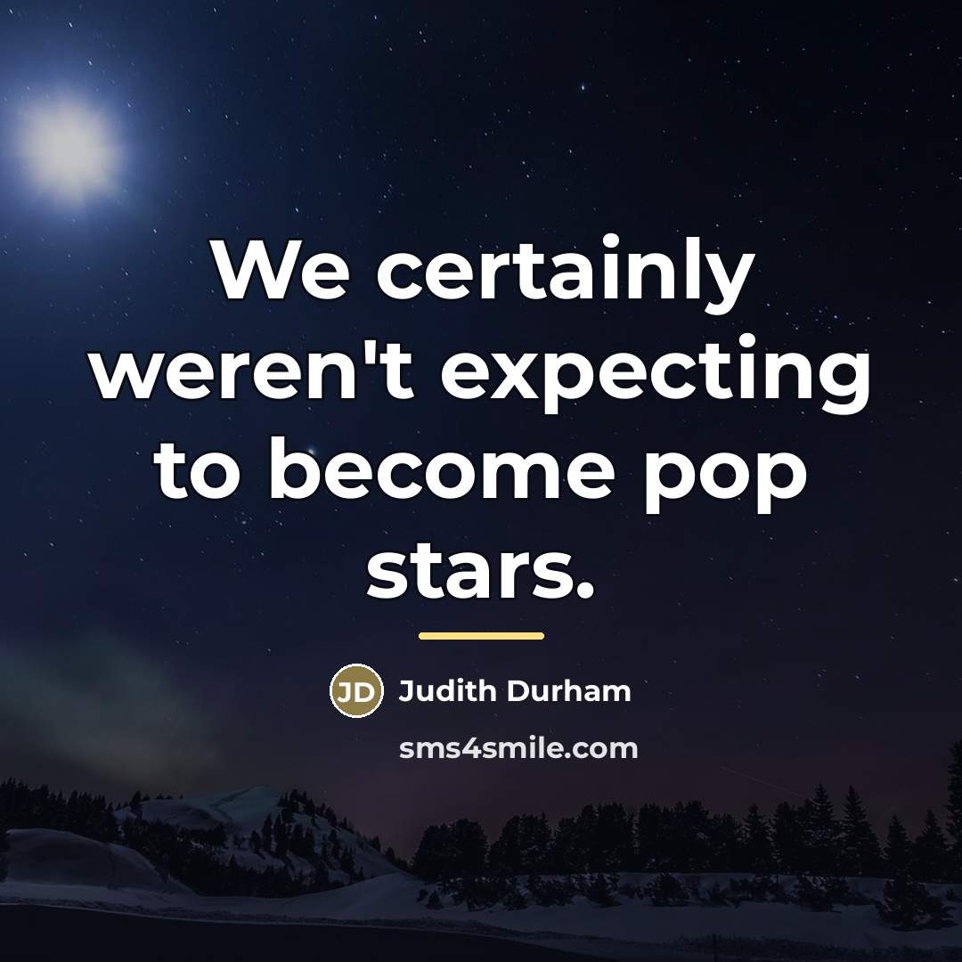 “We certainly weren't expecting to become pop stars.…” quote by Judith Durham