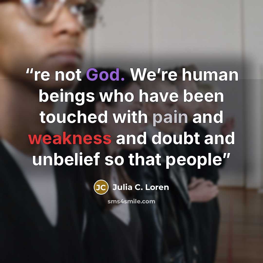 “re not God. We’re human beings who have been touched with pain and weakness and doubt and unbelief so that people” quote by Julia C. Loren